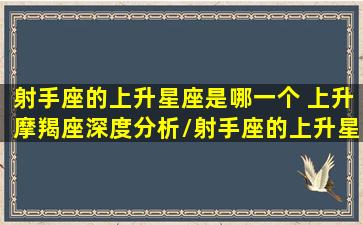 射手座的上升星座是哪一个 上升摩羯座深度分析/射手座的上升星座是哪一个 上升摩羯座深度分析-我的网站